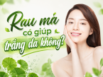 Rau má có giúp trắng da không? Sự thật nhiều người vẫn đang hiểu nhầm