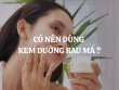 Có nên dùng Kem dưỡng rau má không? Ai nên dùng?