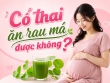 Có thai ăn rau má được không? Mẹ bầu ăn thế nào để vừa an toàn vừa có lợi?