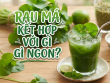 Rau má kết hợp với gì ngon? Gợi ý những cách phối hợp vừa dễ uống vừa tốt cho sức khỏe